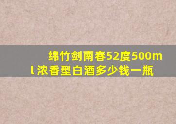 绵竹剑南春52度500ml 浓香型白酒多少钱一瓶